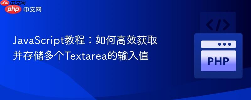 JavaScript教程:如何高效获取并存储多个Textarea的输入值 JavaScript教程:如何高效获取并存储多个Textarea的输入值