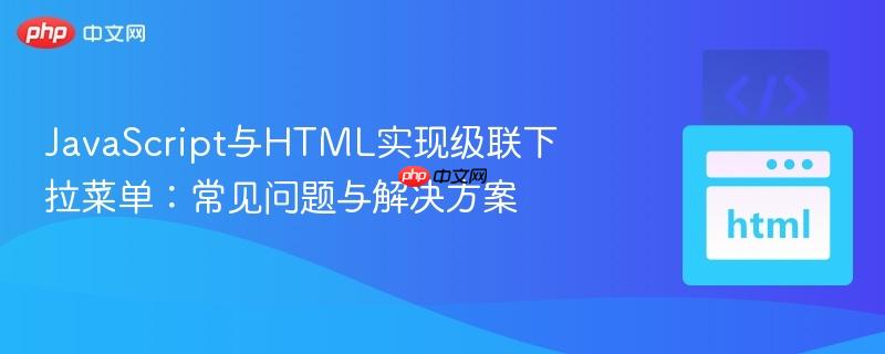 JavaScript与HTML实现级联下拉菜单：常见问题与解决方案
