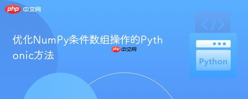 优化NumPy条件数组操作的Pythonic方法
