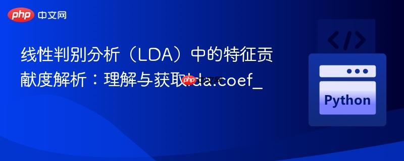 线性判别分析(LDA)中的特征贡献度解析:理解与获取lda.coef_