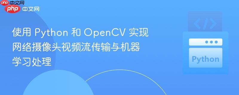 使用 python 和 opencv 实现网络摄像头视频流传输与机器学习处理