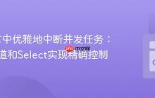 Go语言中优雅地中断并发任务:使用通道和Select实现精确控制