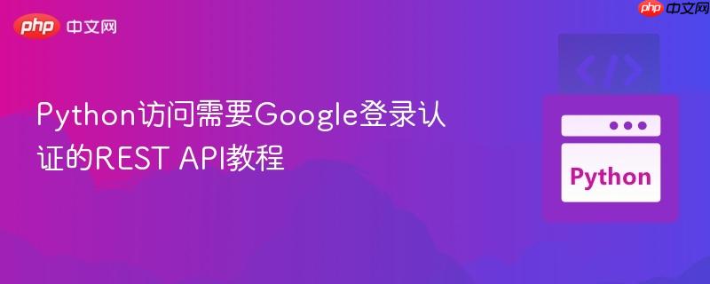 Python访问需要Google登录认证的REST API教程