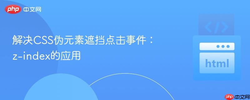 解决CSS伪元素遮挡点击事件:z-index的应用