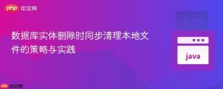 数据库实体删除时同步清理本地文件的策略与实践