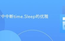 Go语言中中断time.Sleep的优雅方法