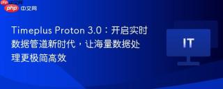 Timeplus Proton 3.0：开启实时数据管道新时代，让海量数据处理更极简高效