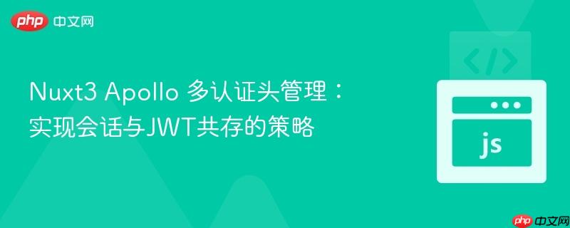 Nuxt3 Apollo 多认证头管理：实现会话与JWT共存的策略