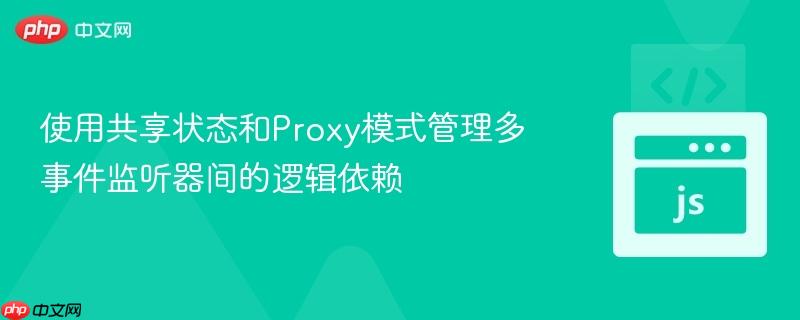 使用共享状态和Proxy模式管理多事件监听器间的逻辑依赖