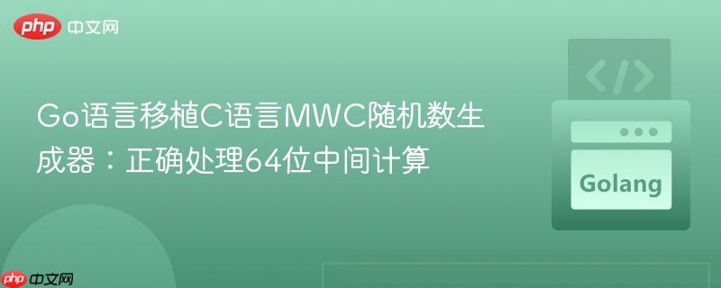 Go语言移植C语言MWC随机数生成器:正确处理64位中间计算