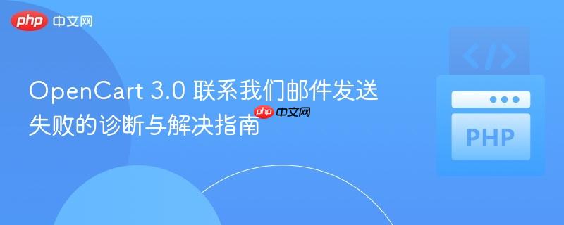OpenCart 3.0 联系我们邮件发送失败的诊断与解决指南