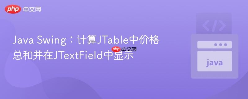 Java Swing:计算JTable中价格总和并在JTextField中显示