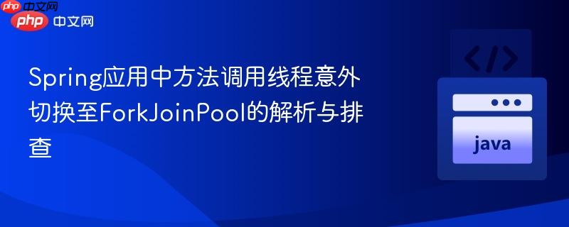 Spring应用中方法调用线程意外切换至ForkJoinPool的解析与排查