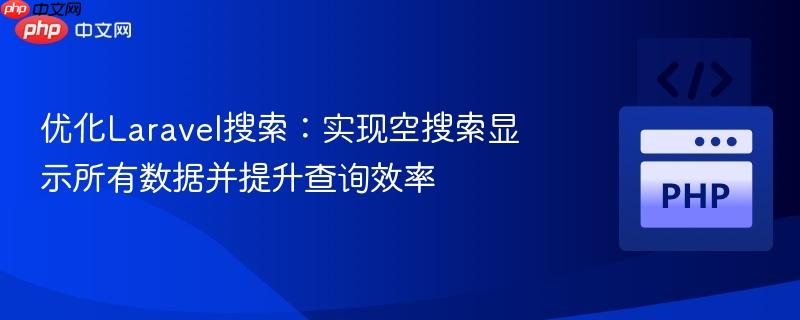 优化Laravel搜索:实现空搜索显示所有数据并提升查询效率