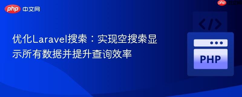 优化Laravel搜索:实现空搜索显示所有数据并提升查询效率