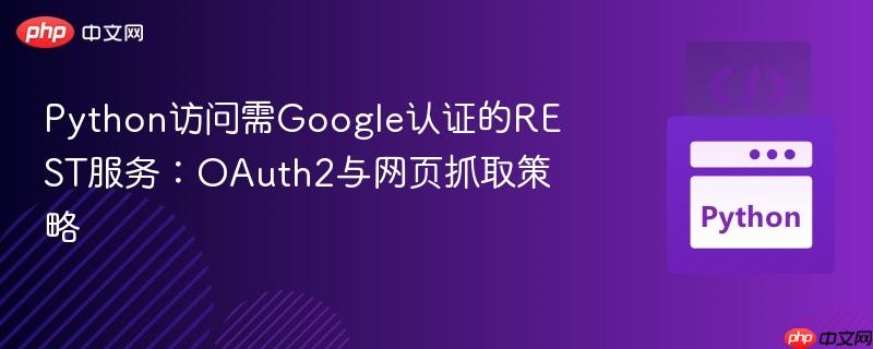 Python访问需Google认证的REST服务:OAuth2与网页抓取策略