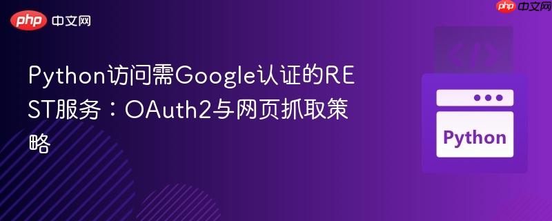 Python访问需Google认证的REST服务:OAuth2与网页抓取策略