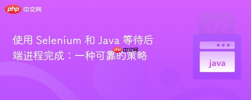 使用 selenium 和 java 等待后端进程完成：一种可靠的策略