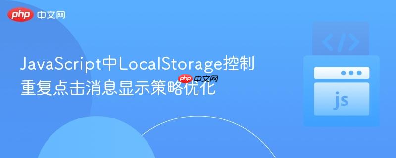 JavaScript中LocalStorage控制重复点击消息显示策略优化
