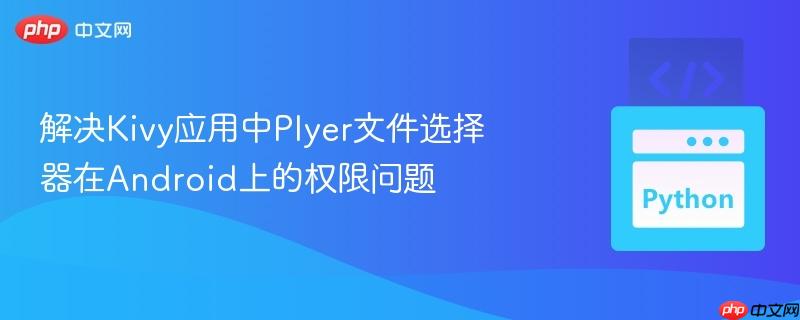 解决Kivy应用中Plyer文件选择器在Android上的权限问题