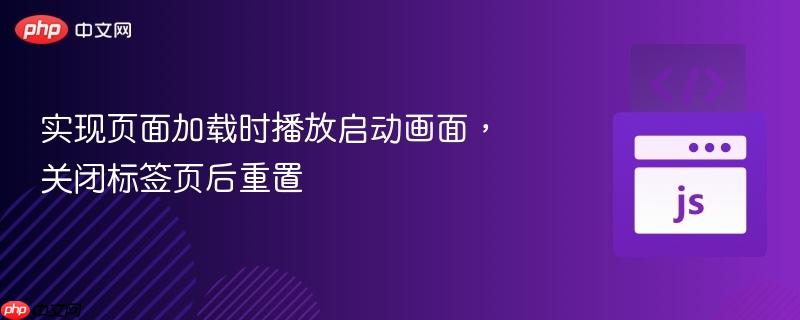 实现页面加载时播放启动画面，关闭标签页后重置