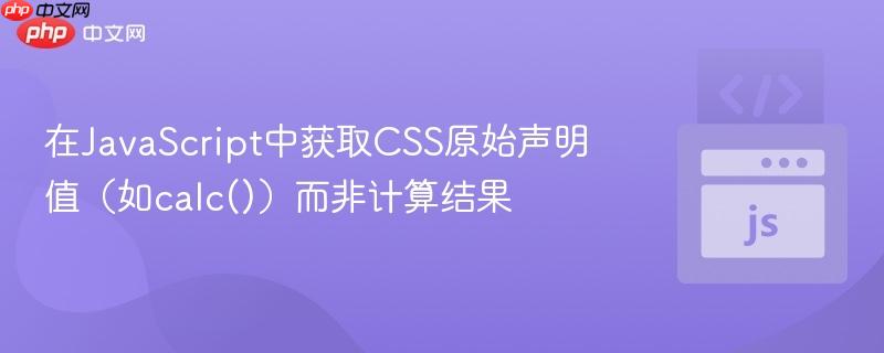 在JavaScript中获取CSS原始声明值(如calc())而非计算结果