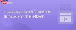 在JavaScript中获取CSS原始声明值（如calc()）而非计算结果