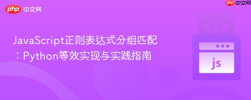 JavaScript正则表达式分组匹配:Python等效实现与实践指南