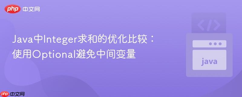 Java中Integer求和的优化比较：使用Optional避免中间变量