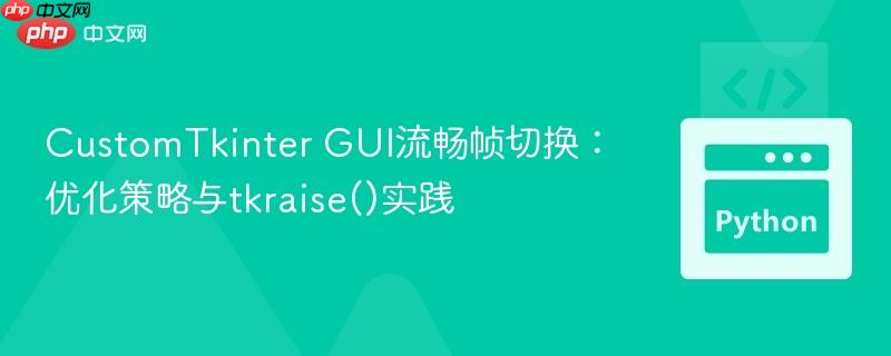 CustomTkinter GUI流畅帧切换:优化策略与tkraise()实践