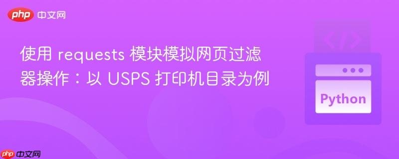 使用 requests 模块模拟网页过滤器操作:以 USPS 打印机目录为例