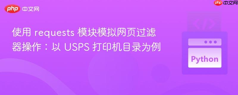 使用 requests 模块模拟网页过滤器操作:以 USPS 打印机目录为例