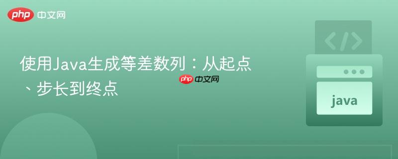 使用Java生成等差数列:从起点、步长到终点