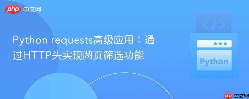 Python requests高级应用:通过HTTP头实现网页筛选功能