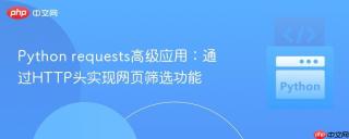 Python requests高级应用：通过HTTP头实现网页筛选功能