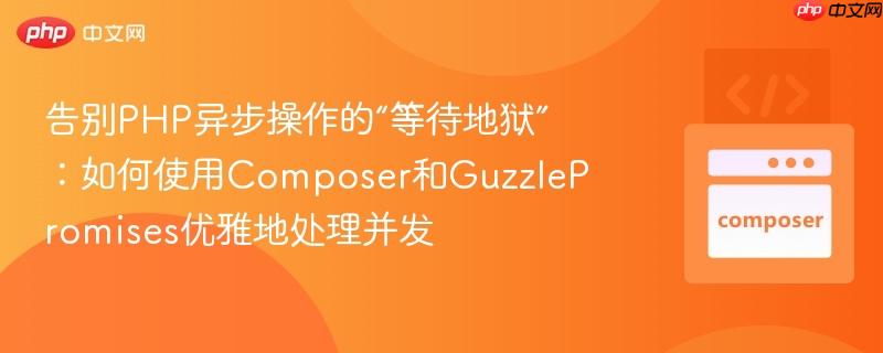 告别PHP异步操作的“等待地狱”：如何使用Composer和GuzzlePromises优雅地处理并发