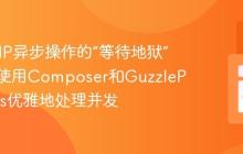 告别PHP异步操作的“等待地狱”:如何使用Composer和GuzzlePromises优雅地处理并发