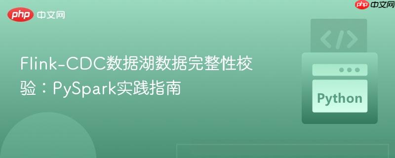 Flink-CDC数据湖数据完整性校验:PySpark实践指南 Flink-CDC数据湖数据完整性校验:PySpark实践指南