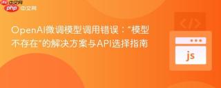 OpenAI微调模型调用错误：“模型不存在”的解决方案与API选择指南