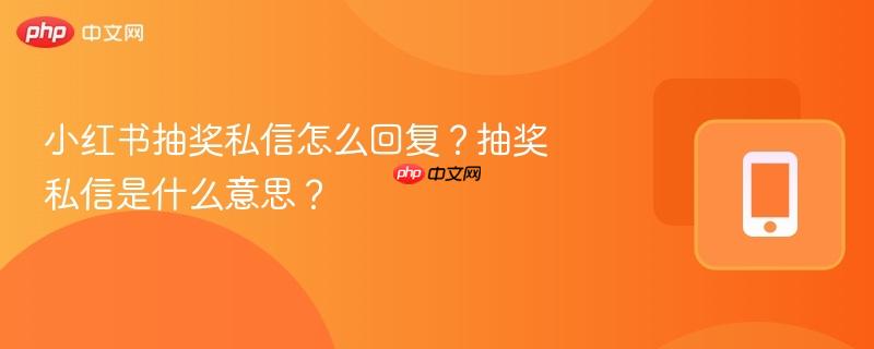 小红书抽奖私信怎么回复?抽奖私信是什么意思?