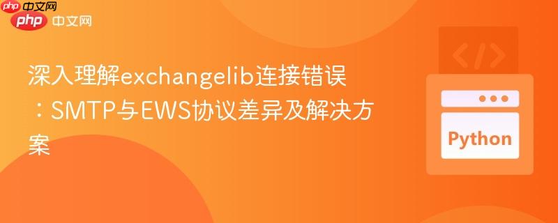 深入理解exchangelib连接错误:SMTP与EWS协议差异及解决方案 深入理解exchangelib连接错误:SMTP与EWS协议差异及解决方案