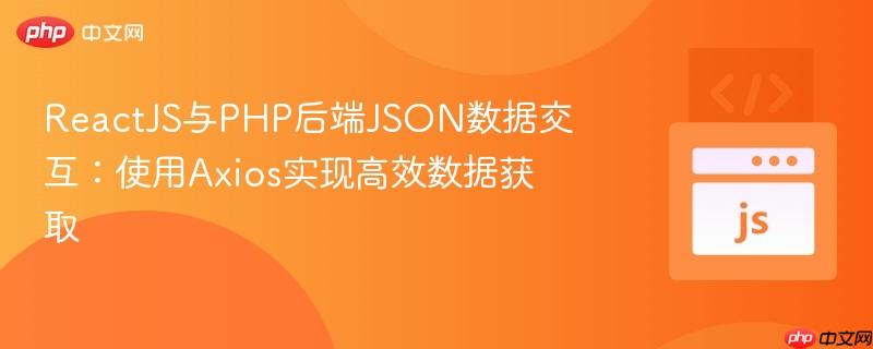 ReactJS与PHP后端JSON数据交互:使用Axios实现高效数据获取