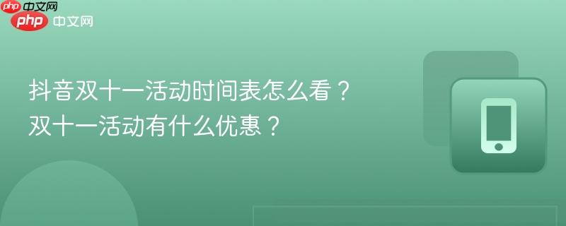 抖音双十一活动时间表怎么看?双十一活动有什么优惠?