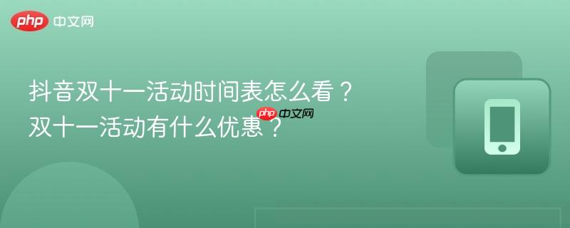 抖音双十一活动时间表怎么看?双十一活动有什么优惠? 抖音双十一活动时间表怎么看?双十一活动有什么优惠?