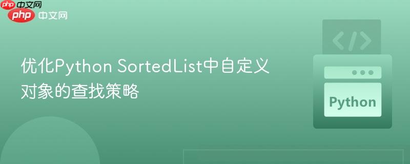 优化Python SortedList中自定义对象的查找策略