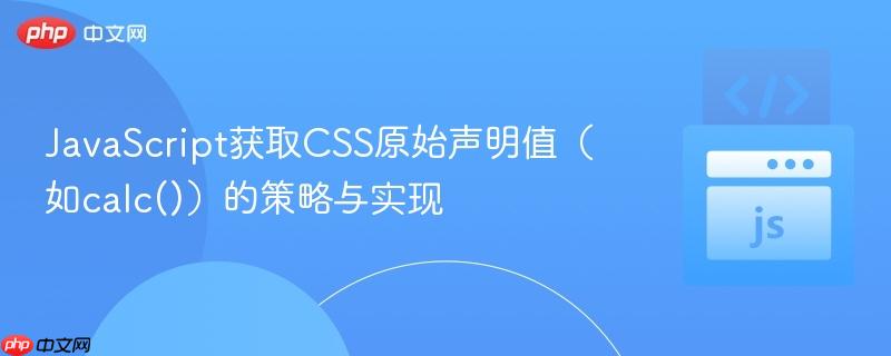 JavaScript获取CSS原始声明值(如calc())的策略与实现