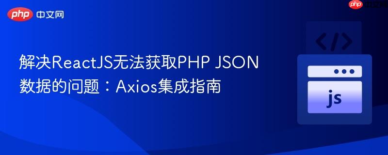 解决ReactJS无法获取PHP JSON数据的问题:Axios集成指南