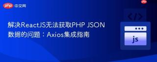 解决ReactJS无法获取PHP JSON数据的问题：Axios集成指南
