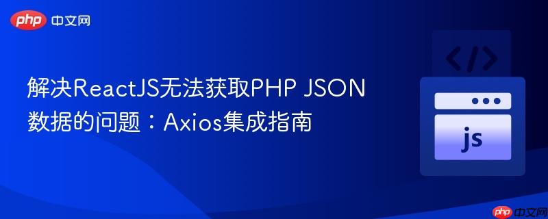 解决ReactJS无法获取PHP JSON数据的问题：Axios集成指南

