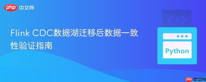 Flink CDC数据湖迁移后数据一致性验证指南